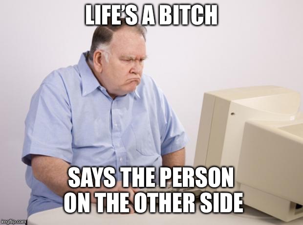 LIFE’S A B**CH SAYS THE PERSON ON THE OTHER SIDE | made w/ Imgflip meme maker