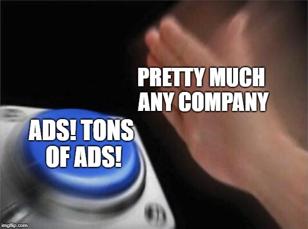 Blank Nut Button Meme | PRETTY MUCH ANY COMPANY; ADS! TONS OF ADS! | image tagged in memes,blank nut button | made w/ Imgflip meme maker