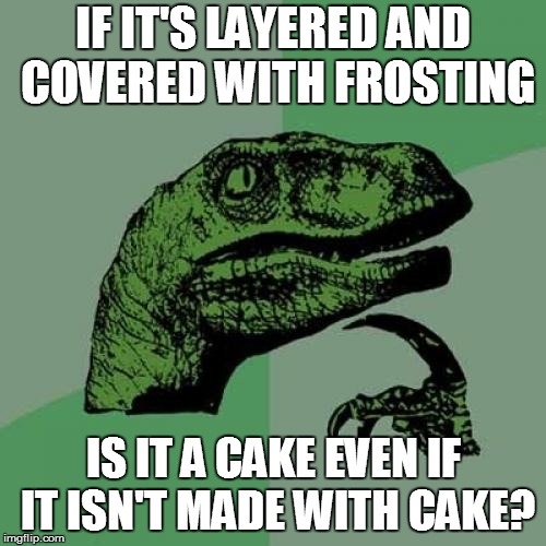 Philosoraptor Meme | IF IT'S LAYERED AND COVERED WITH FROSTING; IS IT A CAKE EVEN IF IT ISN'T MADE WITH CAKE? | image tagged in memes,philosoraptor | made w/ Imgflip meme maker