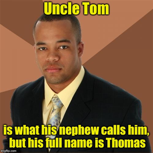 Successful Black Man Meme | Uncle Tom; is what his nephew calls him, but his full name is Thomas | image tagged in memes,successful black man | made w/ Imgflip meme maker