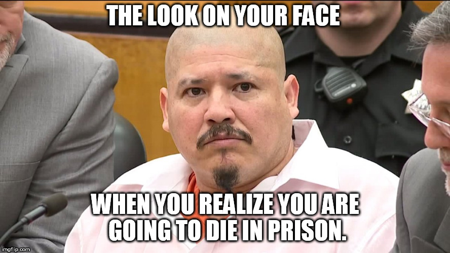 Death Row  Luis Bracamontes | THE LOOK ON YOUR FACE; WHEN YOU REALIZE YOU ARE GOING TO DIE IN PRISON. | image tagged in luis bracamontes,death sentence,pos | made w/ Imgflip meme maker