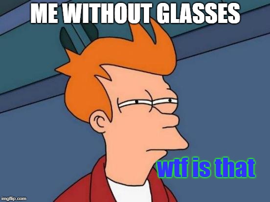 Futurama Fry Meme | ME WITHOUT GLASSES; wtf is that | image tagged in memes,futurama fry | made w/ Imgflip meme maker