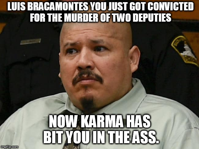  Luis Bracamontes Conviction | LUIS BRACAMONTES YOU JUST GOT CONVICTED FOR THE MURDER OF TWO DEPUTIES; NOW KARMA HAS BIT YOU IN THE ASS. | image tagged in luis bracamontes,death penalty,cop killing sob | made w/ Imgflip meme maker