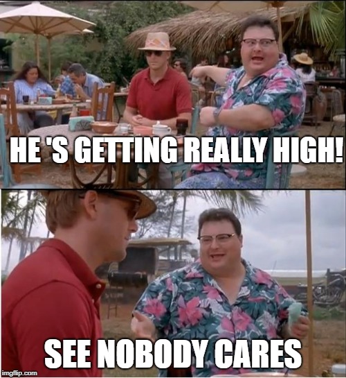 highhighhigh | HE 'S GETTING REALLY HIGH! SEE NOBODY CARES | image tagged in memes,see nobody cares,high meems,spongebob memes,fat people | made w/ Imgflip meme maker
