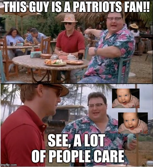 See A Lot Of People Care | THIS GUY IS A PATRIOTS FAN!! SEE, A LOT OF PEOPLE CARE | image tagged in memes,see nobody cares,new england patriots,evil baby,unpredictbl18,bandwagon | made w/ Imgflip meme maker