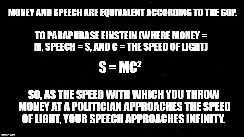 Mulvaney trump corruption gop | MONEY AND SPEECH ARE EQUIVALENT ACCORDING TO THE GOP. TO PARAPHRASE EINSTEIN (WHERE MONEY = M, SPEECH = S, AND C = THE SPEED OF LIGHT); S = MC²; SO, AS THE SPEED WITH WHICH YOU THROW MONEY AT A POLITICIAN APPROACHES THE SPEED OF LIGHT, YOUR SPEECH APPROACHES INFINITY. | image tagged in mulvaney,donald trump,gop | made w/ Imgflip meme maker