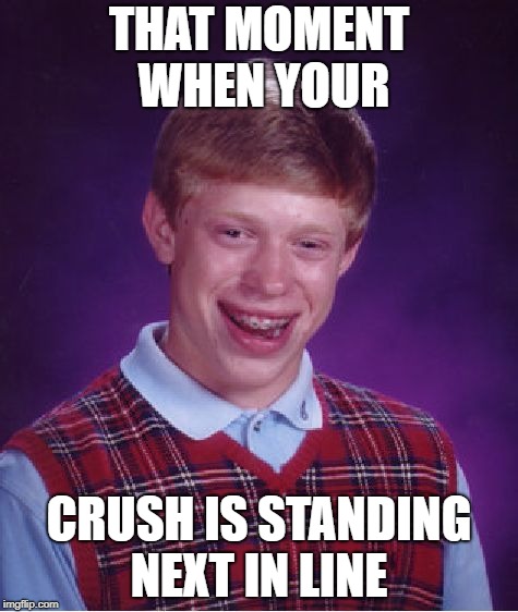 Bad Luck Brian | THAT MOMENT WHEN YOUR; CRUSH IS STANDING NEXT IN LINE | image tagged in memes,bad luck brian | made w/ Imgflip meme maker