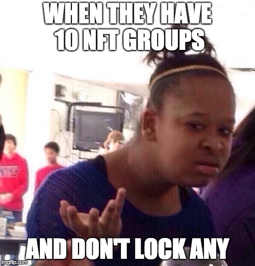 Black Girl Wat Meme | WHEN THEY HAVE 10 NFT GROUPS; AND DON'T LOCK ANY | image tagged in memes,black girl wat | made w/ Imgflip meme maker