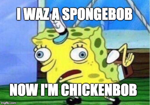 Mocking Spongebob Meme | I WAZ A SPONGEBOB; NOW I'M CHICKENBOB | image tagged in memes,mocking spongebob | made w/ Imgflip meme maker