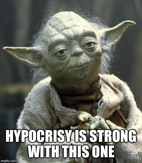 yoda | HYPOCRISY IS STRONG WITH THIS ONE | image tagged in yoda | made w/ Imgflip meme maker