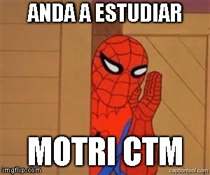 psst spiderman | ANDA A ESTUDIAR; MOTRI CTM | image tagged in psst spiderman | made w/ Imgflip meme maker