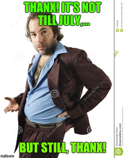THANX! IT'S NOT TILL JULY,... BUT STILL, THANX! | made w/ Imgflip meme maker