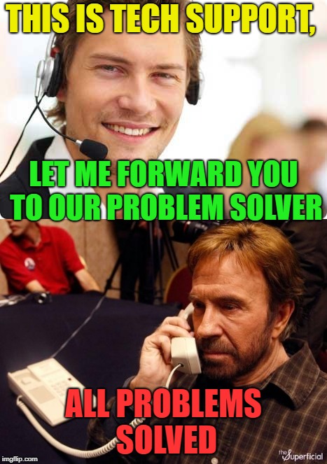Not a problem any more? | THIS IS TECH SUPPORT, LET ME FORWARD YOU TO OUR PROBLEM SOLVER; ALL PROBLEMS SOLVED | image tagged in memes,chuck norris,tech support,funny | made w/ Imgflip meme maker