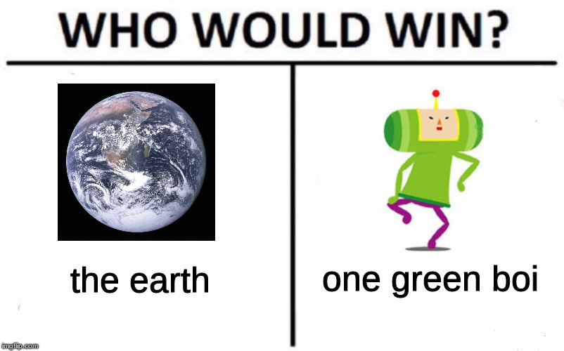 Who Would Win? Meme | one green boi; the earth | image tagged in memes,who would win,katamari,video games,dank memes,green | made w/ Imgflip meme maker