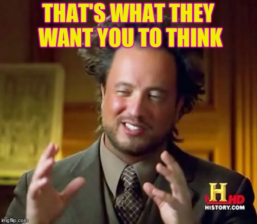 Ancient Aliens Meme | THAT'S WHAT THEY WANT YOU TO THINK | image tagged in memes,ancient aliens | made w/ Imgflip meme maker