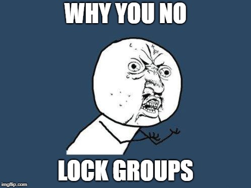 Why you no | WHY YOU NO; LOCK GROUPS | image tagged in why you no | made w/ Imgflip meme maker