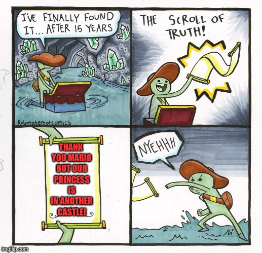 The Scroll Of Truth Meme | THANK YOU MARIO BUT OUR PRINCESS IS IN ANOTHER CASTLE! | image tagged in memes,the scroll of truth | made w/ Imgflip meme maker