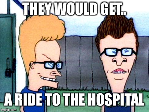 THEY WOULD GET.. A RIDE TO THE HOSPITAL | made w/ Imgflip meme maker