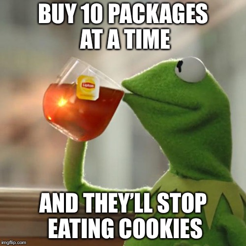 But That's None Of My Business Meme | BUY 10 PACKAGES AT A TIME AND THEY’LL STOP EATING COOKIES | image tagged in memes,but thats none of my business,kermit the frog | made w/ Imgflip meme maker