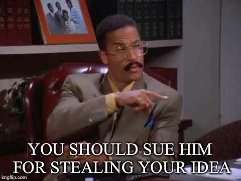 YOU SHOULD SUE HIM FOR STEALING YOUR IDEA | made w/ Imgflip meme maker