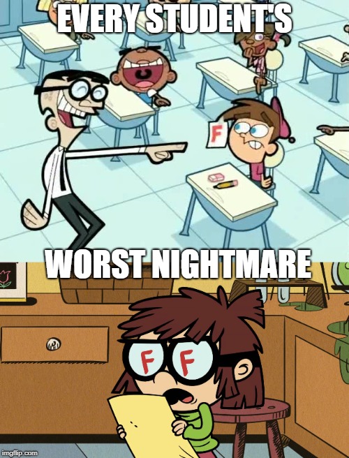 Every Student's Worst Nightmare | EVERY STUDENT'S; WORST NIGHTMARE | image tagged in nickelodeon,the fairly oddparents,the loud house,failing,report card,school meme | made w/ Imgflip meme maker