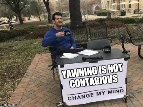 Change My Mind Meme | YAWNING IS NOT CONTAGIOUS | image tagged in change my mind | made w/ Imgflip meme maker