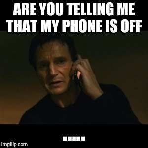 Liam Neeson Taken | ARE YOU TELLING ME THAT MY PHONE IS OFF; ..... | image tagged in memes,liam neeson taken | made w/ Imgflip meme maker