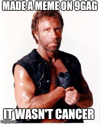 Chuck Norris Flex Meme | MADE A MEME ON 9GAG; IT WASN'T CANCER | image tagged in memes,chuck norris flex,chuck norris | made w/ Imgflip meme maker