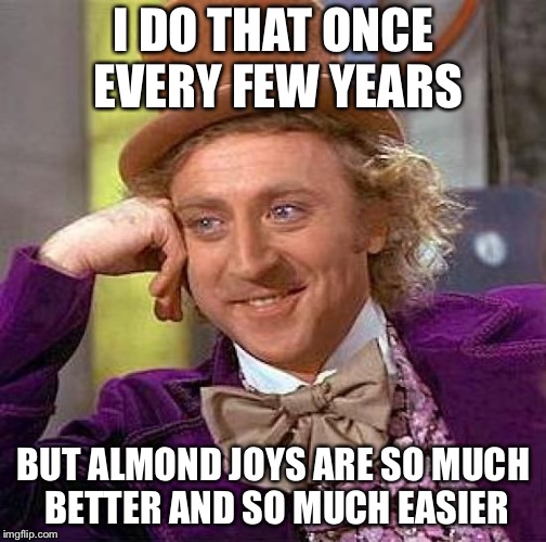 Creepy Condescending Wonka Meme | I DO THAT ONCE EVERY FEW YEARS BUT ALMOND JOYS ARE SO MUCH BETTER AND SO MUCH EASIER | image tagged in memes,creepy condescending wonka | made w/ Imgflip meme maker