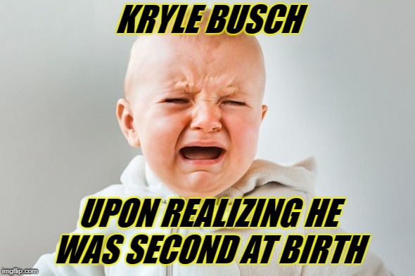 Kyle Busch 2nd again | KRYLE BUSCH; UPON REALIZING HE WAS SECOND AT BIRTH | image tagged in nascar baby,kyle busch,whining,whiners | made w/ Imgflip meme maker