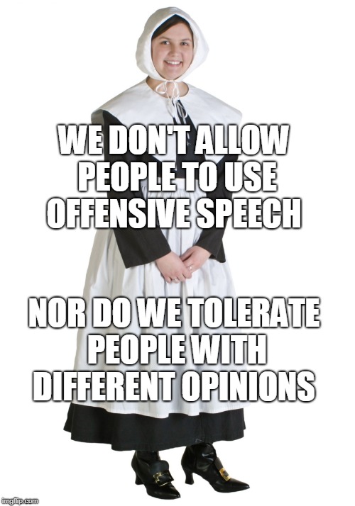 If this is how you think you are part of the new puritanism. | WE DON'T ALLOW PEOPLE TO USE OFFENSIVE SPEECH; NOR DO WE TOLERATE PEOPLE WITH DIFFERENT OPINIONS | image tagged in progressive puritan,progressives,liberals,leftists,free speech,memes | made w/ Imgflip meme maker
