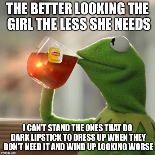But That's None Of My Business Meme | THE BETTER LOOKING THE GIRL THE LESS SHE NEEDS I CAN’T STAND THE ONES THAT DO DARK LIPSTICK TO DRESS UP WHEN THEY DON’T NEED IT AND WIND UP  | image tagged in memes,but thats none of my business,kermit the frog | made w/ Imgflip meme maker