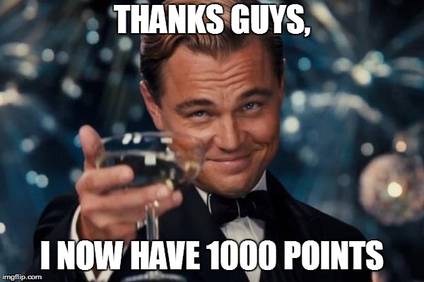 Leonardo Dicaprio Cheers | THANKS GUYS, I NOW HAVE 1000 POINTS | image tagged in memes,leonardo dicaprio cheers | made w/ Imgflip meme maker