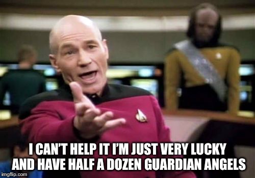 Picard Wtf Meme | I CAN’T HELP IT I’M JUST VERY LUCKY AND HAVE HALF A DOZEN GUARDIAN ANGELS | image tagged in memes,picard wtf | made w/ Imgflip meme maker