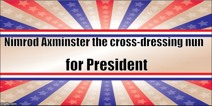 Presidential Campaign Sign | Nimrod Axminster the cross-dressing nun; for President | image tagged in presidential campaign sign | made w/ Imgflip meme maker