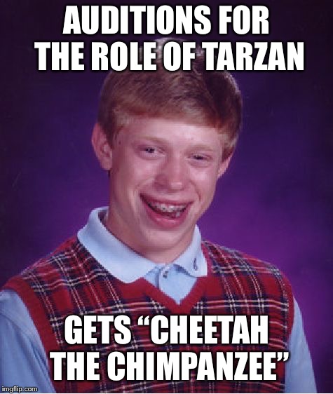 Bad Luck Brian Meme | AUDITIONS FOR THE ROLE OF TARZAN; GETS “CHEETAH THE CHIMPANZEE” | image tagged in memes,bad luck brian | made w/ Imgflip meme maker