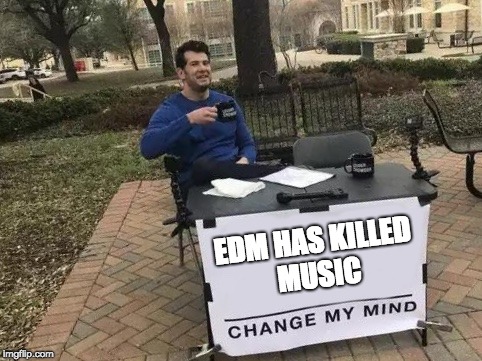 Change My Mind: EDM SUCKS! | EDM HAS KILLED MUSIC | image tagged in change my mind,memes,music,edm,funny,modern music sucks | made w/ Imgflip meme maker