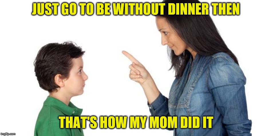 JUST GO TO BE WITHOUT DINNER THEN THAT'S HOW MY MOM DID IT | made w/ Imgflip meme maker