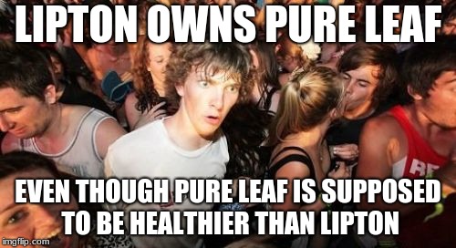 I was reading the ice tea yesterday and i saw this | LIPTON OWNS PURE LEAF; EVEN THOUGH PURE LEAF IS SUPPOSED TO BE HEALTHIER THAN LIPTON | image tagged in memes,sudden clarity clarence,sudden realization,when you realize | made w/ Imgflip meme maker