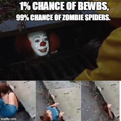 You'd still risk it. | 99% CHANCE OF ZOMBIE SPIDERS. 1% CHANCE OF BEWBS, | image tagged in penny wise in sewer,nsfw,boobs | made w/ Imgflip meme maker