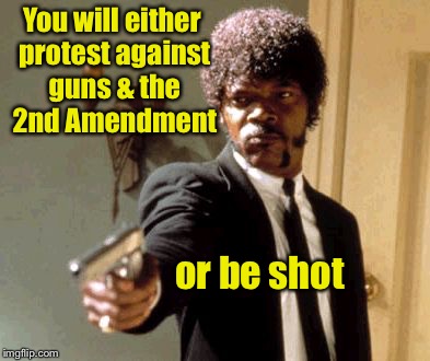 “Free” Speech community activist | You will either protest against guns & the 2nd Amendment; or be shot | image tagged in memes,say that again i dare you,protest against guns,2nd amendment,shot,threat | made w/ Imgflip meme maker
