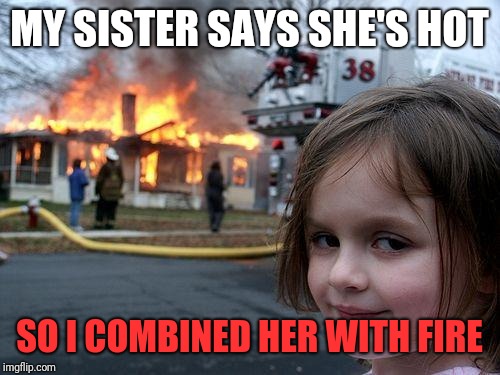 Disaster Girl | MY SISTER SAYS SHE'S HOT; SO I COMBINED HER WITH FIRE | image tagged in memes,disaster girl | made w/ Imgflip meme maker