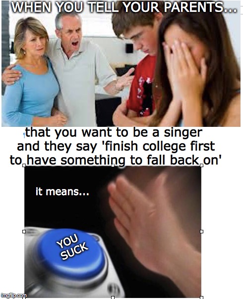 Wanna be famous? | WHEN YOU TELL YOUR PARENTS... that you want to be a singer and they say 'finish college first to have something to fall back on'; it means... YOU SUCK | image tagged in fame,career,singer,parenting,funny memes | made w/ Imgflip meme maker
