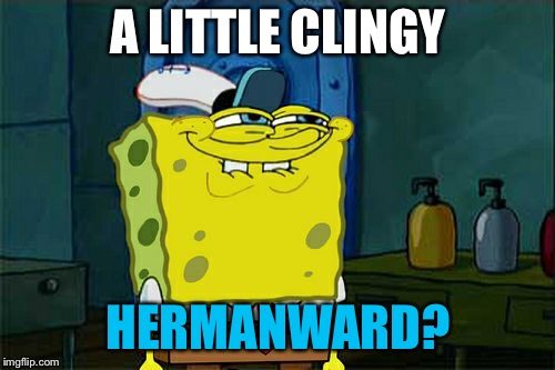 Don't You Squidward Meme | A LITTLE CLINGY HERMANWARD? | image tagged in memes,dont you squidward | made w/ Imgflip meme maker
