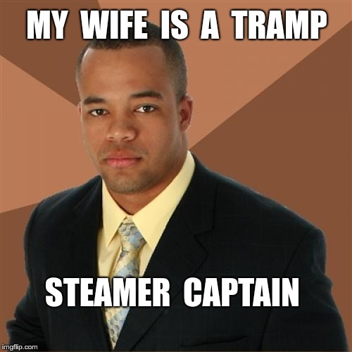 Successful Black Man Meme | MY  WIFE  IS  A  TRAMP; STEAMER  CAPTAIN | image tagged in memes,successful black man,wife | made w/ Imgflip meme maker