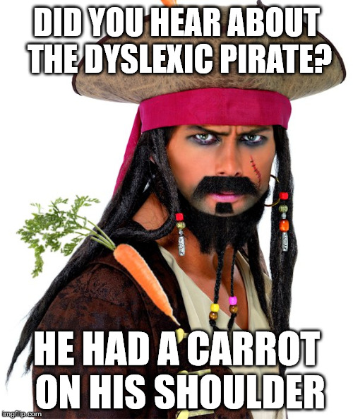 Polly wants ranch dip | DID YOU HEAR ABOUT THE DYSLEXIC PIRATE? HE HAD A CARROT ON HIS SHOULDER | image tagged in pirate,dyslexia,dyslexic,humor | made w/ Imgflip meme maker