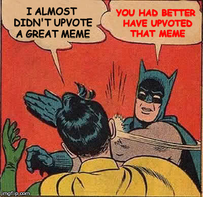 Batman Slapping Robin Meme | I ALMOST DIDN'T UPVOTE A GREAT MEME YOU HAD BETTER HAVE UPVOTED THAT MEME | image tagged in memes,batman slapping robin | made w/ Imgflip meme maker