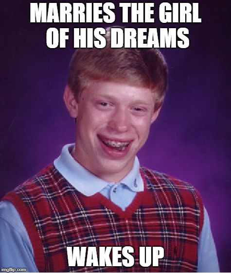 Bad Luck Brian Meme | MARRIES THE GIRL OF HIS DREAMS; WAKES UP | image tagged in memes,bad luck brian | made w/ Imgflip meme maker