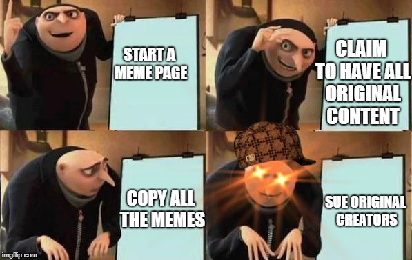 Grus Plan Evil | CLAIM TO HAVE ALL ORIGINAL CONTENT; START A MEME PAGE; COPY ALL THE MEMES; SUE ORIGINAL CREATORS | image tagged in grus plan evil,scumbag | made w/ Imgflip meme maker