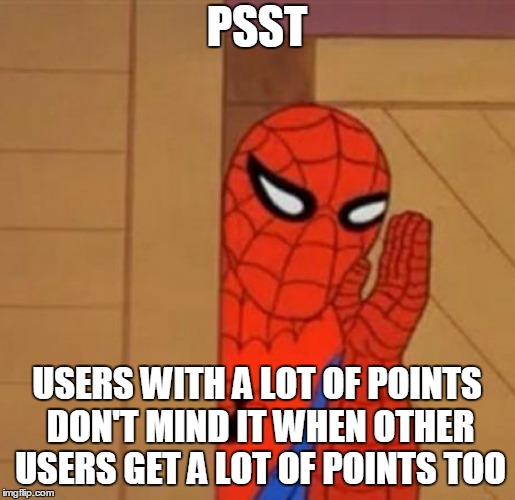 PSST; USERS WITH A LOT OF POINTS DON'T MIND IT WHEN OTHER USERS GET A LOT OF POINTS TOO | made w/ Imgflip meme maker